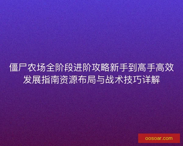 僵尸农场全阶段进阶攻略新手到高手高效发展指南资源布局与战术技巧详解