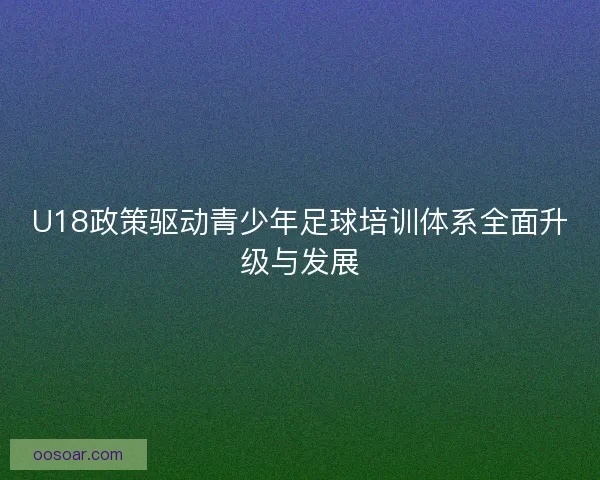 U18政策驱动青少年足球培训体系全面升级与发展