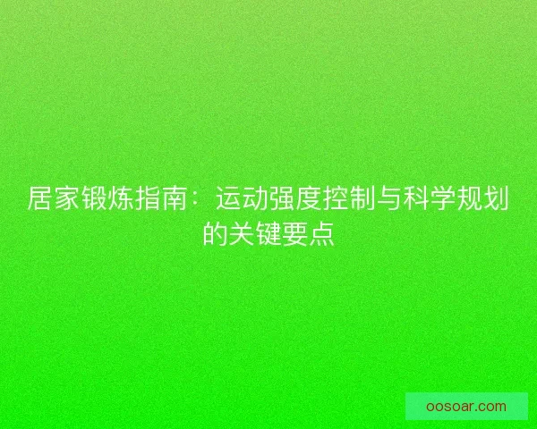 居家锻炼指南：运动强度控制与科学规划的关键要点