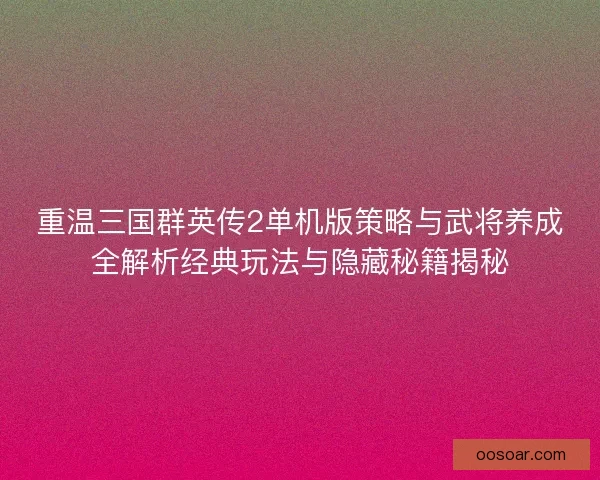 重温三国群英传2单机版策略与武将养成全解析经典玩法与隐藏秘籍揭秘
