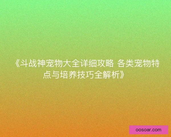 《斗战神宠物大全详细攻略 各类宠物特点与培养技巧全解析》