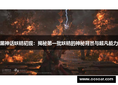 黑神话妖精初现：揭秘第一批妖精的神秘背景与超凡能力